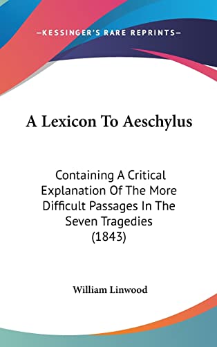 A Lexicon To Aeschylus: Containing A Critical Explanation Of The More Difficult Passages In The Seven Tragedies (1843)