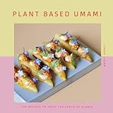 PLANT BASED UMAMI: 100 Recipes to Taste the Depth of Plants