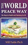 The World Peace Way: Six Keys to Health and Harmony for All