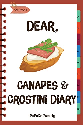 Dear, Canapes and Crostini Diary: Make An Awesome Month With 31 Easy Canapes and Crostini Recipes! (Best Italian Recipes, Canapes Cookbook, Best Italian Cookbook, Simple French Cooking): Volume 1