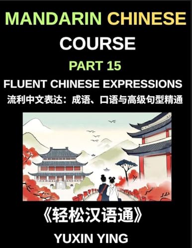 Mandarin Chinese Course (Part 15)- Fluent Chinese Expressions: Mastering Idioms, Colloquialisms, Slang, and Advanced Sentence Structures for Natural Mandarin Fluency