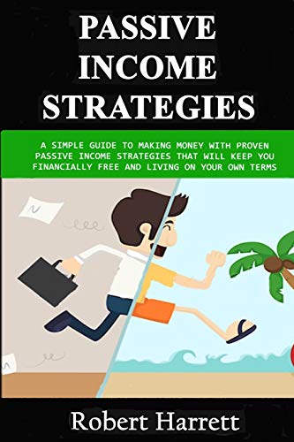Passive Income Strategies: A Simple Guide to Making Money With Proven Passive Income Strategies That Will Keep You Financially Free And Living On Your Own Terms