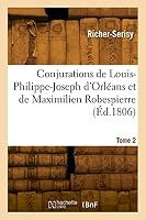 Conjurations de Louis-Philippe-Joseph d'Orl?ans Et de Maximilien Robespierre. Tome 2 2329825358 Book Cover