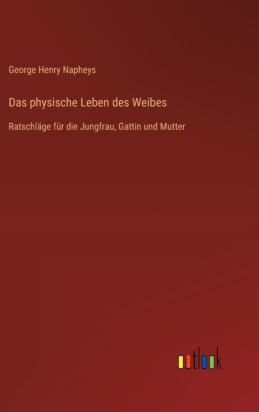 Das physische Leben des Weibes: Ratschläge für die Jungfrau, Gattin und Mutter