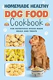 Homemade Healthy Dog Food: Cookbook for Nutritious House Made Meals and Treats: Dog Nutrition