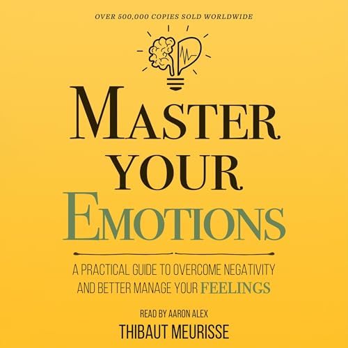 Master Your Emotions: A Practical Guide to Overcome Negativity and Better Manage Your Feelings (Mastery Series)