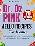 Dr. Oz Pink Jello Recipes For Women : Light, Sweet & Satisfying Gelatin Desserts to Crush Cravings, Support Weight Loss, and Follow a Simple 60-Day Wellness Plan
