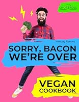 Sorry, Bacon, We’re Over: Vegan Cookbook from Newbie to Foodie. Whole Food, High-Protein Recipes – Quick, Easy & Life-Changing B0DYY3BJ3Q Book Cover