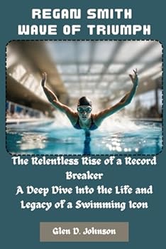 Regan Smith: Wave of Triumph: The Relentless Rise of a Record-Breaker – A Deep Dive into the Life and Legacy of a Swimming Icon