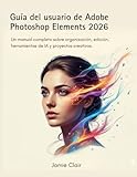  Guía del usuario de Adobe Photoshop Elements 2026: Un manual completo sobre organización, edición, herramientas de IA y proyectos creativos.