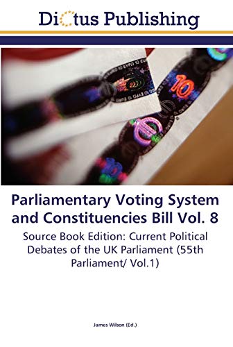 Image of Parliamentary Voting System and Constituencies Bill Vol. 8: Source Book Edition: Current Political Debates of the UK Parliament (55th Parliament/ Vol.1)