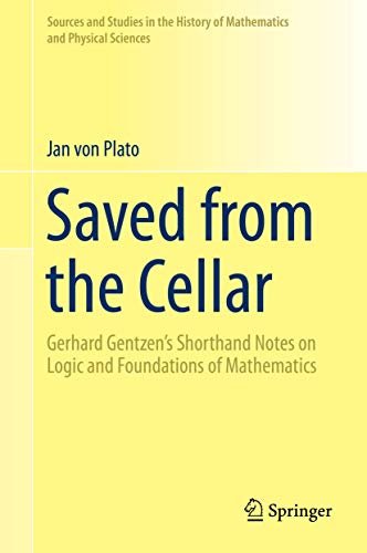 Saved from the Cellar: Gerhard Gentzen’s Shorthand Notes on Logic and Foundations of Mathematics (Sources and Studies in the History of Mathematics and Physical Sciences)