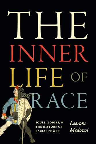 The Inner Life of Race: Souls, Bodies, and the History of Racial Power