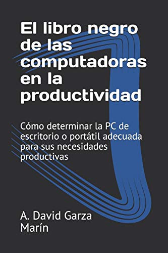El libro negro de las computadoras en la productividad: Cómo determinar la PC de escritorio o portátil adecuada para sus necesidades productivas (Spanish Edition)