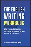 The English Writing Workbook ©: A Self-Study Course to Improve Professional Writing Skills for Work & Beyond. Professional English Style & Use: ESL & EFL Friendly. Business English Originals ©