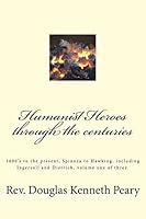 Humanist Heroes Through the Centuries, 1600's to the Present: Spinoza to Hawking, Including Ingersoll and Dietrich, Volume One of Three 1512131687 Book Cover