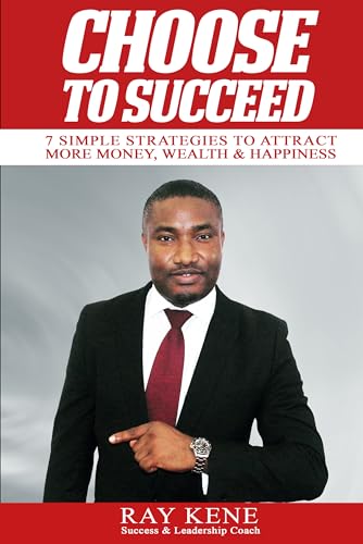 CHOOSE TO SUCCEED: 7 Simple Strategies To Attract More Money, Wealth & Happiness