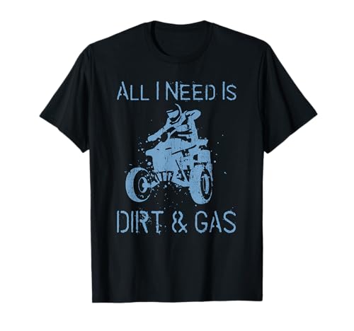 All I Need Is Dirt & Gas ATV Quad Rider T-Shirt