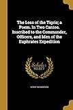 The Loss of the Tigris; a Poem. In Two Cantos. Inscribed to the Commander, Officers, and Men of the Euphrates Expedition