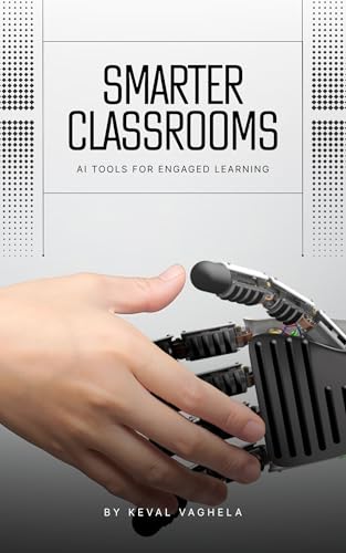 Smarter Classrooms AI Tools for Engaged Learning: Unlocking the Power of Artificial Intelligence to Transform Teaching and Learning