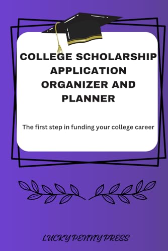 COLLEGE SCHOLARSHIP APPLICATION ORGANIZER AND PLANNER: The first step in funding your college career