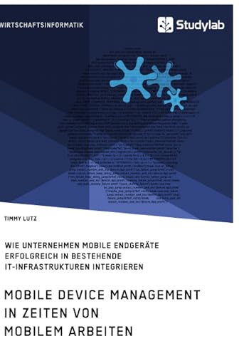 Mobile Device Management in Zeiten von mobilem Arbeiten. Wie Unternehmen mobile Endgeräte erfolgreich in bestehende IT-Infrastrukturen integrieren