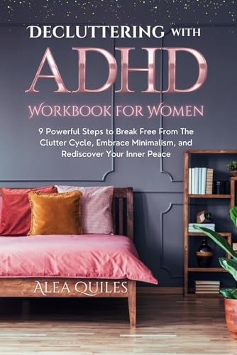 Decluttering with ADHD Workbook for Women: 9 Powerful Steps to Break Free From The Clutter Cycle, Embrace Minimalism, and Rediscover Your Inner Peace