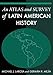 An Atlas and Survey of Latin American History