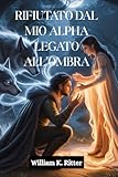 RIFIUTATO DAL MIO ALPHA LEGATO ALL'OMBRA: Un compagno rifiutato, un legame segreto e una storia d'amore tra un lupo mannaro e un mutaforma che si trasforma da nemici ad amanti