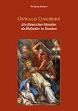Oswald Onghers. Ein flämischer Künstler als Hofmaler in Franken: "seinen weith und breith all schon bekannten nahmen zur unsterblichkeit" - Wolfgang Kümper Herausgeber: Gesellschaft für fränkische Geschichte e.V. 