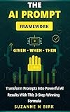 The AI Prompt Framework: Given-When-Then – Transform Prompts Into Powerful AI Results With This 3-Step Winning Formula: Master AI Prompting Techniques that Actually Deliver