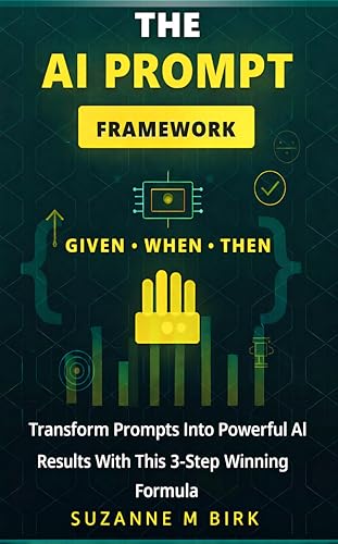 The AI Prompt Framework: Given-When-Then – Transform Prompts Into Powerful AI Results With This 3-Step Winning Formula: Master AI Prompting Techniques that Actually Deliver