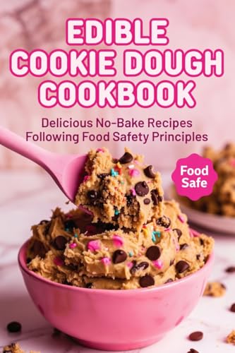 Edible Cookie Dough Cookbook : Delicious No-Bake Recipes Following Food Safety Principles