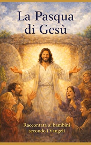 La Pasqua di Gesù: raccontata ai bambini secondo i Vangeli