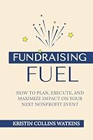 Fundraising Fuel: How to Plan, Execute, and Maximize Impact on Your Next Nonprofit Event 1948382962 Book Cover
