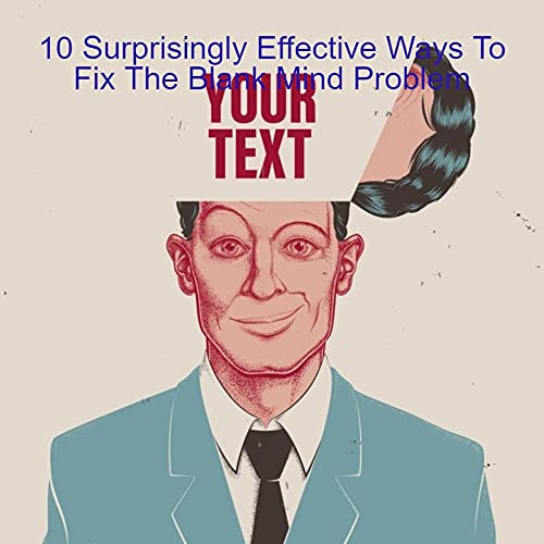 10 Surprisingly Effective Ways To Fix The Blank Mind Problem