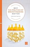 Why the Politics of Breastfeeding Matter (Volume 1) (Pinter & Martin Why It Matters, 1)