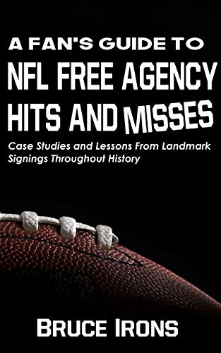 A Fan’s Guide To NFL Free Agency Hits And Misses: Case Studies and Lessons From Landmark Signings Throughout History (A Fan's Guide To Football)