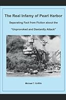 The Real Infamy of Pearl Harbor: Separating Fact from Fiction about the "Unprovoked and Dastardly Attack" 1005822050 Book Cover