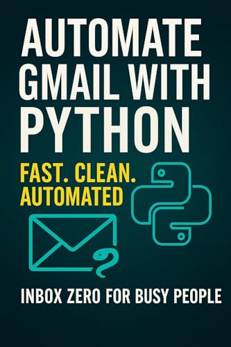 Automate Gmail with Python: Inbox Zero for Busy People (Automate Everything with Python)