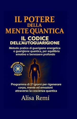  IL POTERE DELLA MENTE QUANTICA IL CODICE DELL’AUTOGUARIGIONE: Metodo pratico di guarigione energetica e guarigione quantica, per equilibrio emotivo e benessere profondo