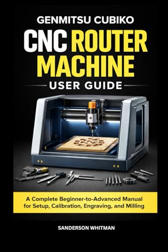 Genmitsu Cubiko CNC Router Machine User Guide: A Complete Beginner to Advanced Manual for Setup, Calibration, Engraving, and Milling