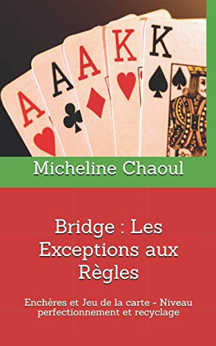 Bridge : Les Exceptions aux Règles: Enchères et Jeu de la carte-Niveau perfectionnement et recyclage (French Edition)