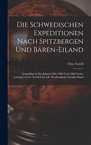 Die Schwedischen Expeditionen Nach Spitzbergen Und Bären-Eiland: Ausgeführt in Den Jahren 1861, 1864 Und 1868 Under Leitung Von O. Torell Und A.E. Nordenskiold, Fuenfter Band (German Edition)