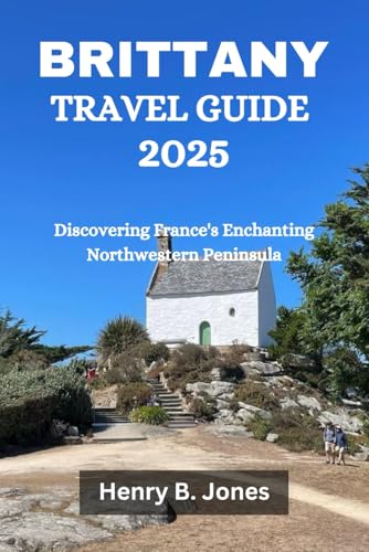 BRITTANY TRAVEL GUIDE 2025: Discovering France's Enchanting Northwestern Peninsula