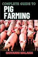COMPLETE GUIDE TO PIG FARMING: Sustainable Practices, Profit Maximization, And Effective Health Management For Successful Swine Production B0D83D76QW Book Cover