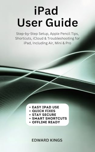 iPad User Guide: Step-by-Step Setup, Apple Pencil Tips, Shortcuts, iCloud & Troubleshooting for iPad, Including Air, Mini & Pro