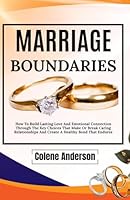 Marriage Boundaries: How To Build Lasting Love And Emotional Connection Through The Key Choices That Make Or Break Caring Relationships And Create A Healthy Bond That Endures B0F6DCVVFW Book Cover
