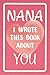 Nana I Wrote This Book About You: Fill In The Blank Book For What You Love About Nana. Perfect For Nana's Birthday, Mother's Day, Christmas Or Just To Show Nana You Love Her!