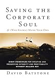 Saving the Corporate Soul--and (Who Knows?) Maybe Your Own: Eight Principles for Creating and Preserving Integrity and Profitability Without Selling Out